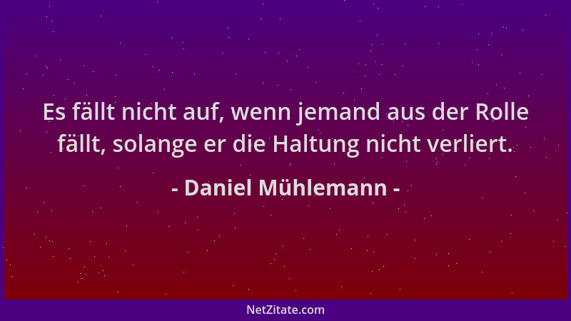 Daniel Mühlemann - Es fällt nicht auf, wenn jemand aus der Rolle fällt, solange er die Haltung nicht verliert....