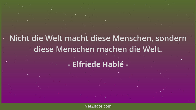 Elfriede Hablé - Nicht die Welt macht diese Menschen, sondern diese Menschen machen die Welt....