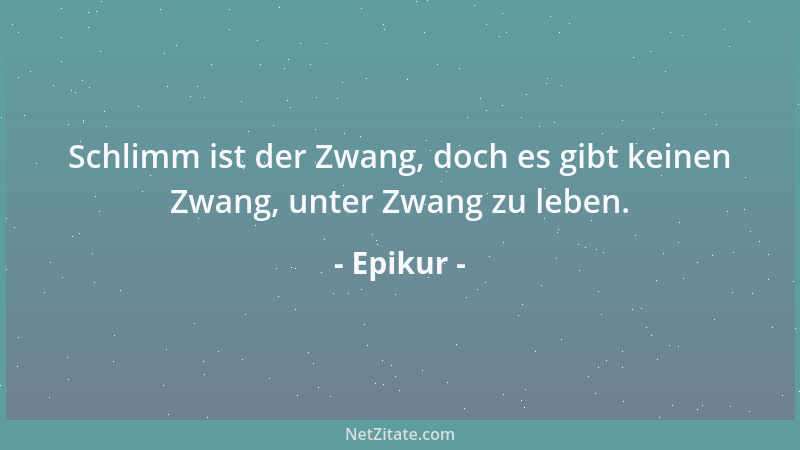 Epikur - Wenn du dich nicht zu jeder Zeit bei allem, was du tust, nach dem natürlichen Ziel richtest, sondern, sei es im Me...