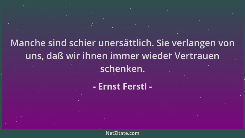 Ernst Ferstl - Manche sind schier unersättlich. Sie verlangen von uns, daß wir ihnen immer wieder Vertrauen schenken....