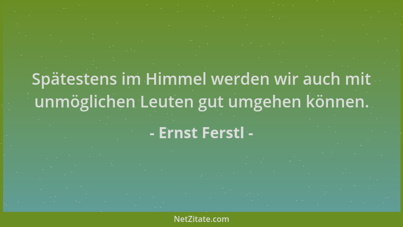 Ernst Ferstl - Spätestens im Himmel werden wir auch mit unmöglichen Leuten gut umgehen können....