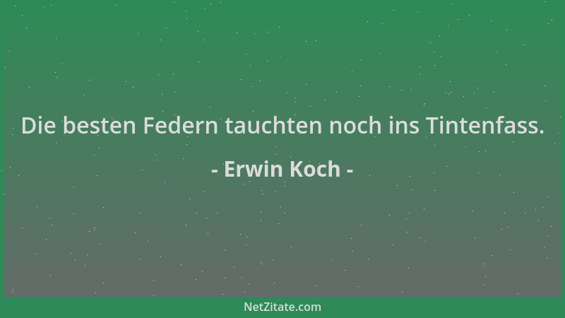 Erwin Koch - Die besten Federn tauchten noch ins Tintenfass....