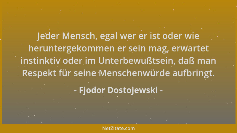 Fjodor Dostojewski - Jeder Mensch, egal wer er ist oder wie heruntergekommen er sein mag, erwartet instinktiv oder im Unter...