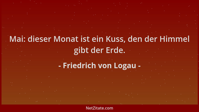 Friedrich von Logau - Mai: dieser Monat ist ein Kuss, den der Himmel gibt der Erde....
