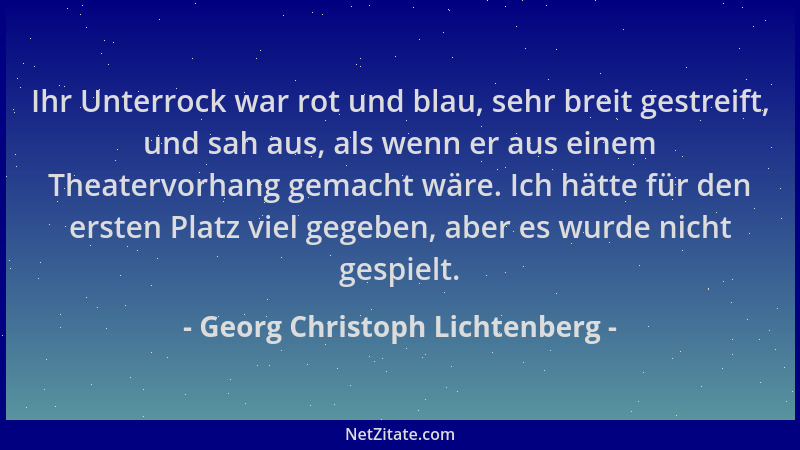 Georg Christoph Lichtenberg - Ihr Unterrock war rot und blau, sehr breit gestreift, und sah aus, als wenn er aus einem Thea...