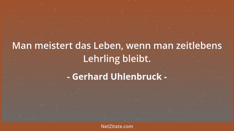 Gerhard Uhlenbruck - Man meistert das Leben, wenn man zeitlebens Lehrling bleibt....