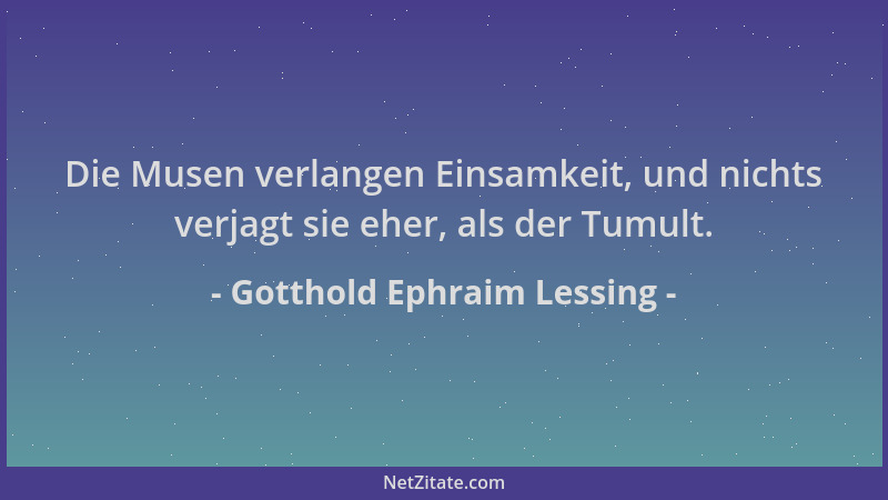 Gotthold Ephraim Lessing - Die Musen verlangen Einsamkeit, und nichts verjagt sie eher, als der Tumult....
