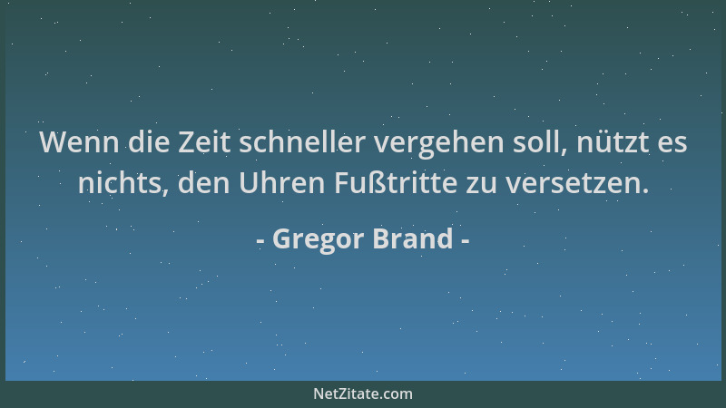 Gregor Brand - Wenn die Zeit schneller vergehen soll, nützt es nichts, den Uhren Fußtritte zu versetzen....