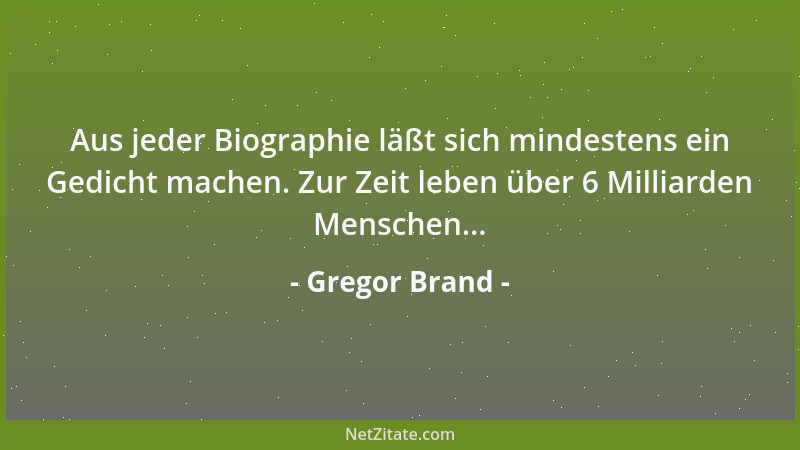 Gregor Brand - Aus jeder Biographie läßt sich mindestens ein Gedicht machen. Zur Zeit leben über 6 Milliarden Menschen......