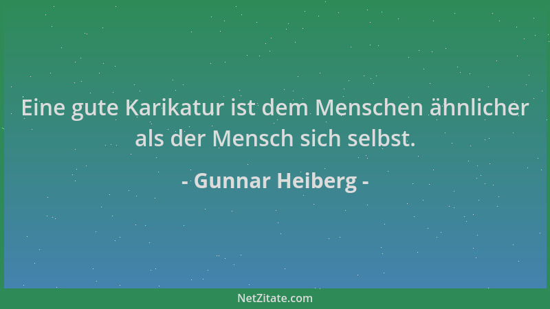 Gunnar Heiberg - Eine gute Karikatur ist dem Menschen ähnlicher als der Mensch sich selbst....