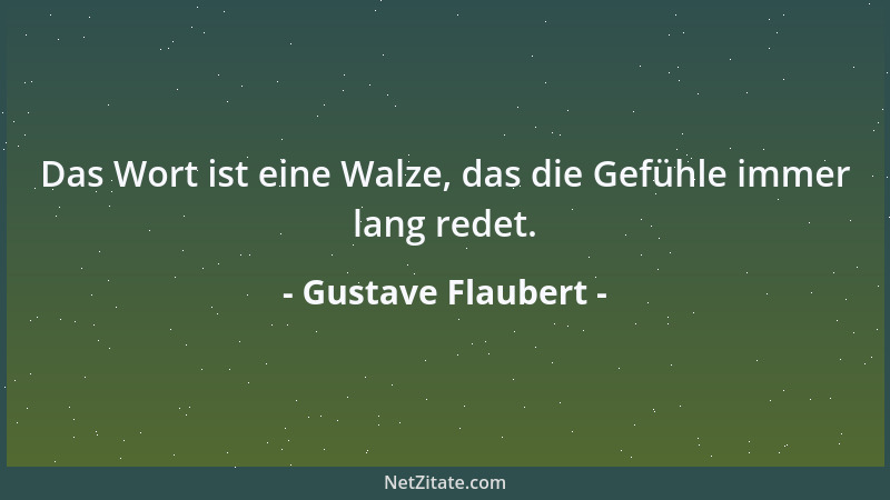 Gustave Flaubert - Das Wort ist eine Walze, das die Gefühle immer lang redet....