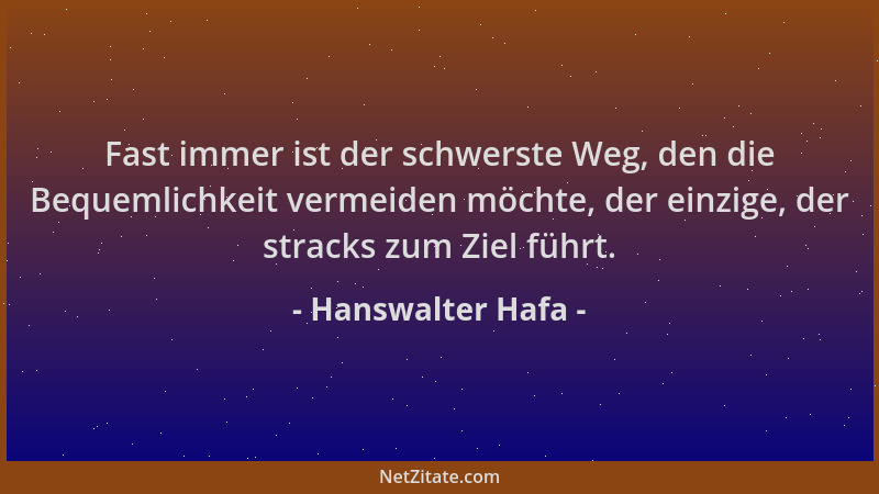 Hanswalter Hafa - Fast immer ist der schwerste Weg, den die Bequemlichkeit vermeiden möchte, der einzige, der stracks zum Z...