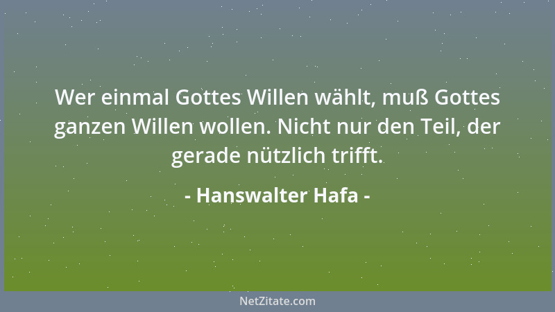 Hanswalter Hafa - Wer einmal Gottes Willen wählt, muß Gottes ganzen Willen wollen. Nicht nur den Teil, der gerade nützlich...