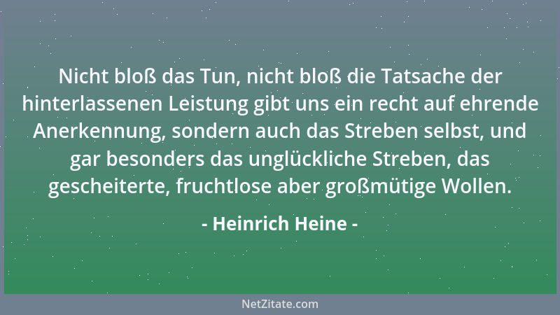 Heinrich Heine - Nicht bloß das Tun, nicht bloß die Tatsache der hinterlassenen Leistung gibt uns ein recht auf ehrende Ane...