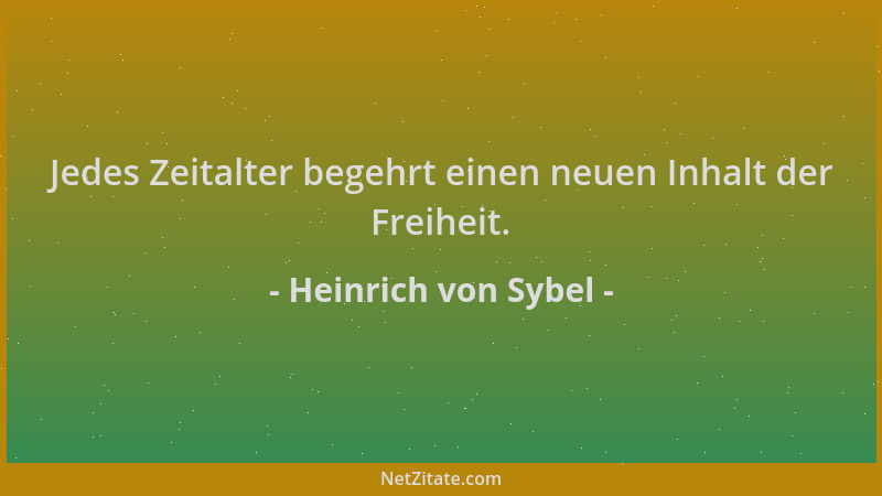 Heinrich von Sybel - Jedes Zeitalter begehrt einen neuen Inhalt der Freiheit....