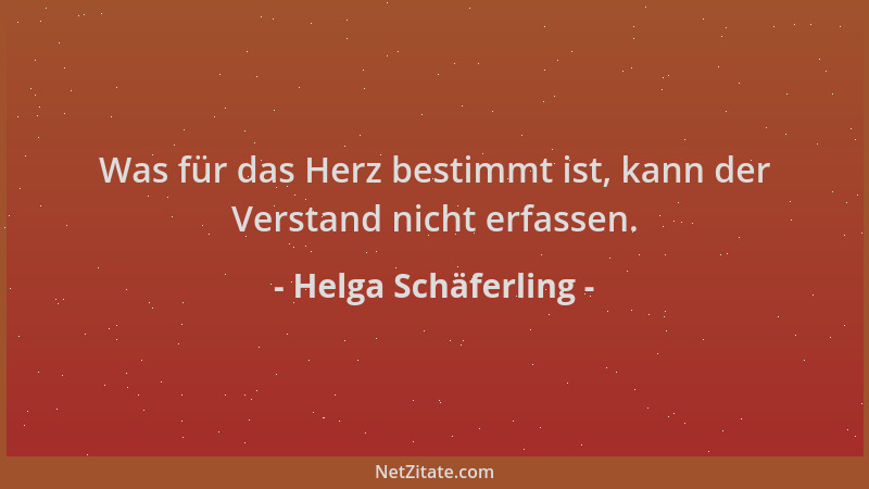 Helga Schäferling - Was für das Herz bestimmt ist, kann der Verstand nicht erfassen....