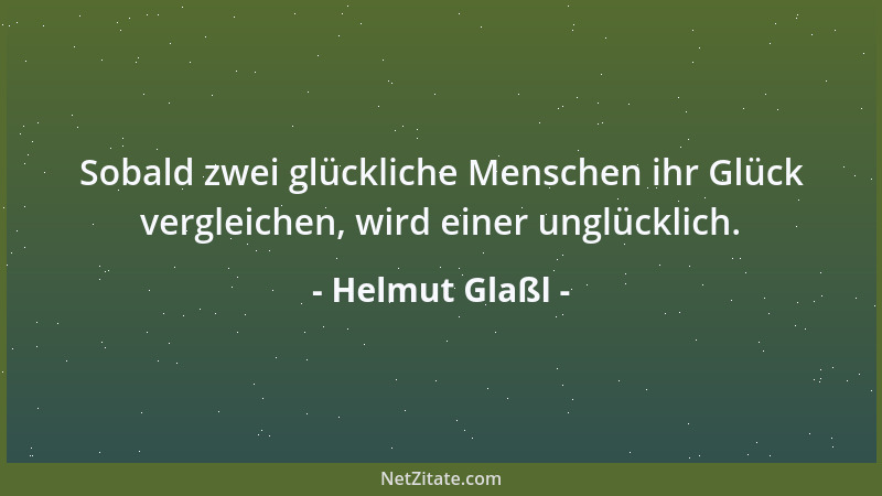 Helmut Glaßl - Sobald zwei glückliche Menschen ihr Glück vergleichen, wird einer unglücklich....