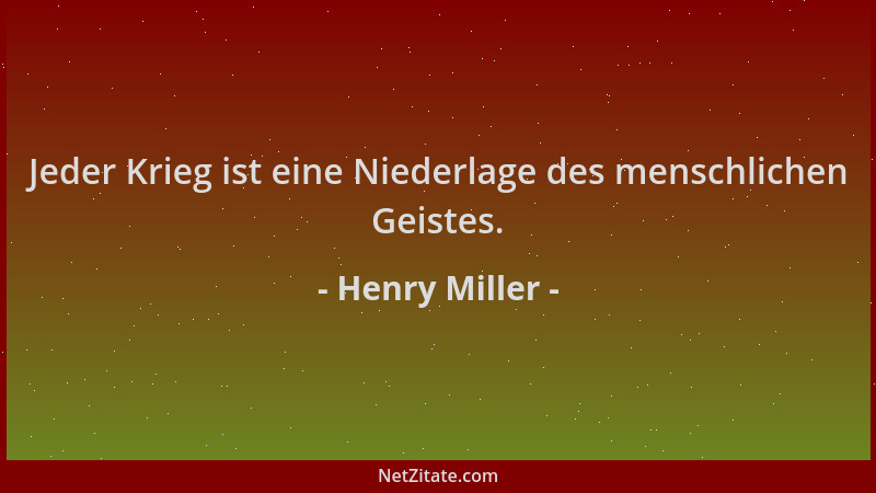 Henry Miller - Jeder Krieg ist eine Niederlage des menschlichen Geistes....