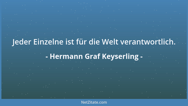 Hermann Graf Keyserling - Jeder Einzelne ist für die Welt verantwortlich....