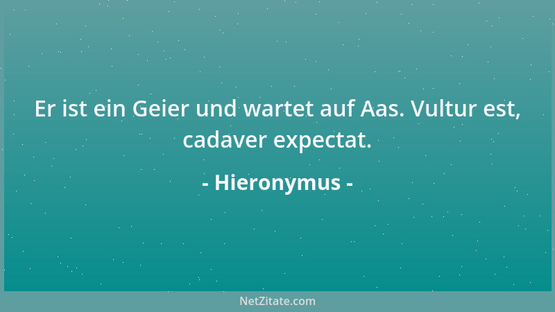 Hieronymus - Er ist ein Geier und wartet auf Aas. Vultur est, cadaver expectat....