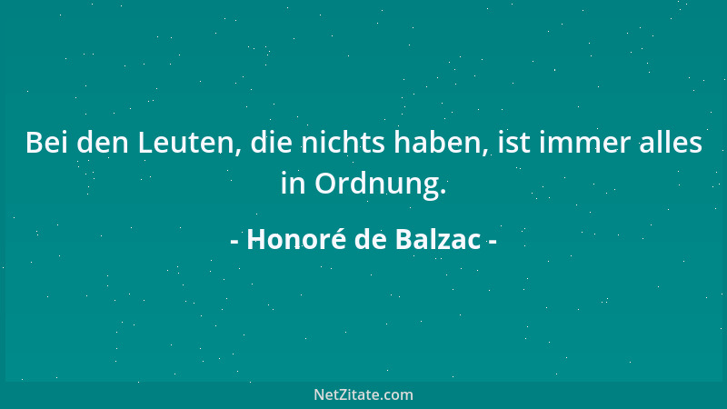 Honoré de Balzac - Bei den Leuten, die nichts haben, ist immer alles in Ordnung....
