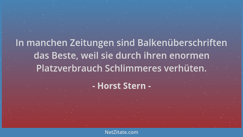Horst Stern - In manchen Zeitungen sind Balkenüberschriften das Beste, weil sie durch ihren enormen Platzverbrauch Schlimme...