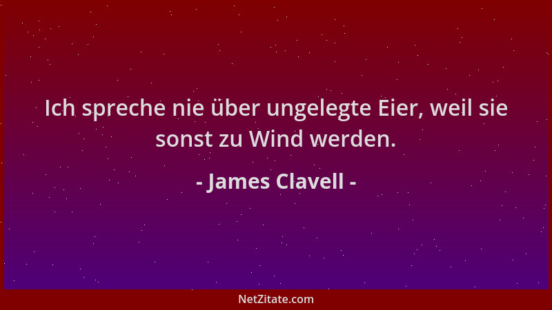 James Clavell - Ich spreche nie über ungelegte Eier, weil sie sonst zu Wind werden....