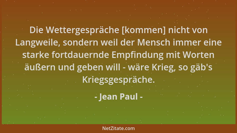 Jean Paul - Die Wettergespräche [kommen] nicht von Langweile, sondern weil der Mensch immer eine starke fortdauernde Empfin...
