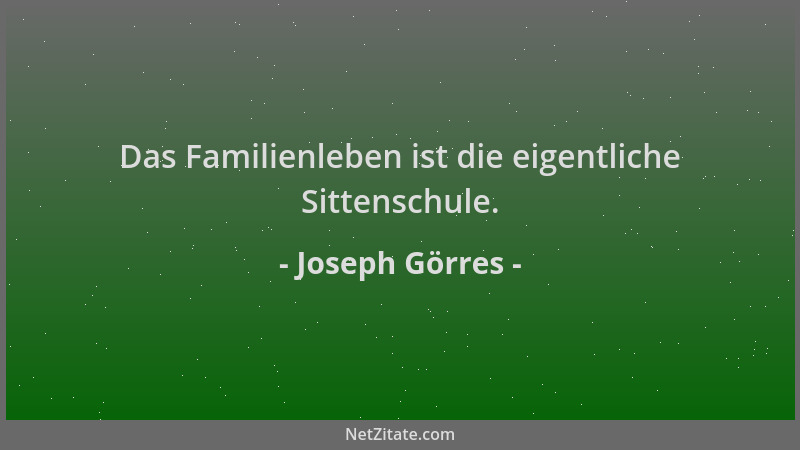 Joseph Görres - Das Familienleben ist die eigentliche Sittenschule....