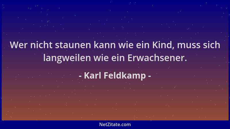 Karl Feldkamp - Wer nicht staunen kann wie ein Kind, muss sich langweilen wie ein Erwachsener....