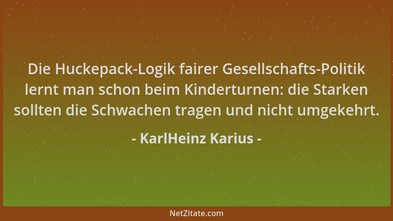 KarlHeinz Karius - Die Huckepack-Logik fairer Gesellschafts-Politik lernt man schon beim Kinderturnen: die Starken sollten...