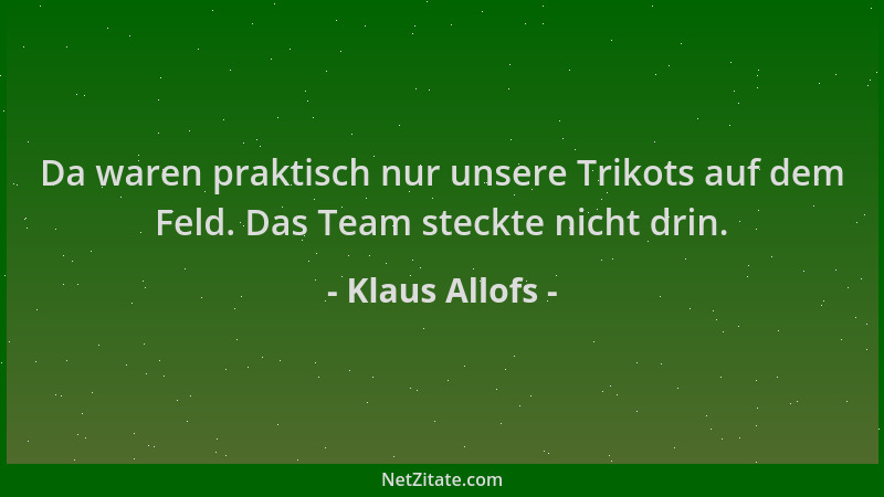 Klaus Allofs - Da waren praktisch nur unsere Trikots auf dem Feld. Das Team steckte nicht drin....