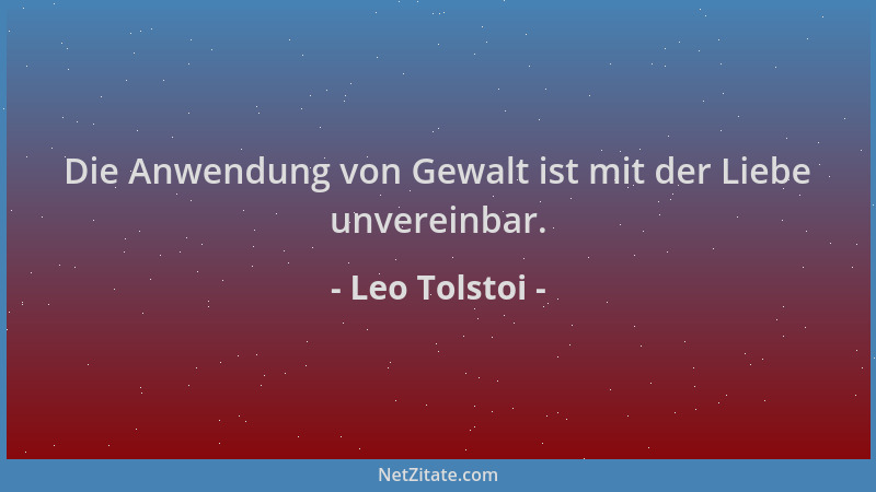 Leo Tolstoi - Die Anwendung von Gewalt ist mit der Liebe unvereinbar....