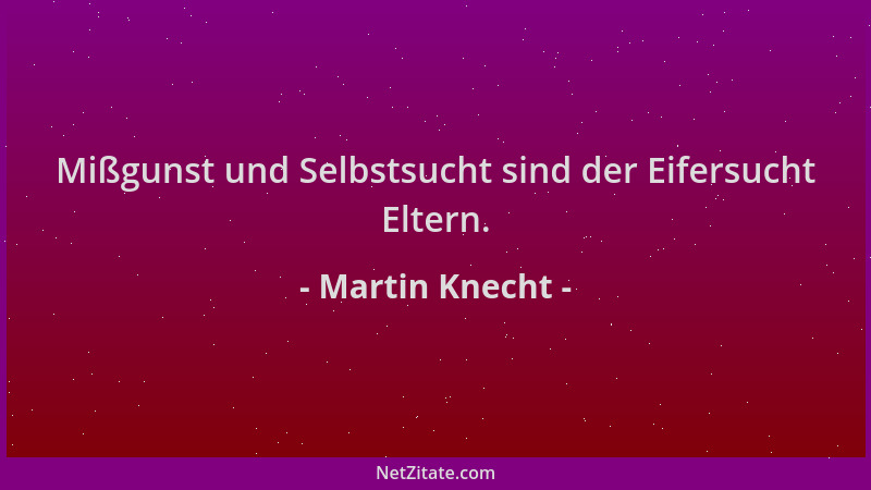 Martin Knecht - Mißgunst und Selbstsucht sind der Eifersucht Eltern....