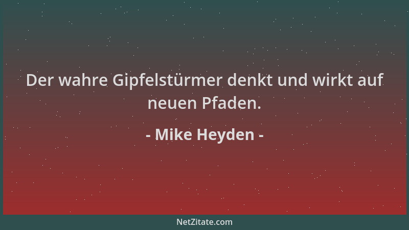 Mike Heyden - Der wahre Gipfelstürmer denkt und wirkt auf neuen Pfaden....