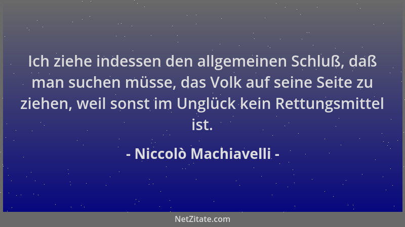 Niccolò Machiavelli - Ich ziehe indessen den allgemeinen Schluß, daß man suchen müsse, das Volk auf seine Seite zu ziehen,...