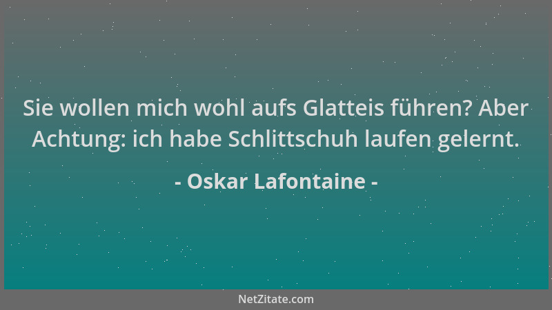 Oskar Lafontaine - Sie wollen mich wohl aufs Glatteis führen? Aber Achtung: ich habe Schlittschuh laufen gelernt....