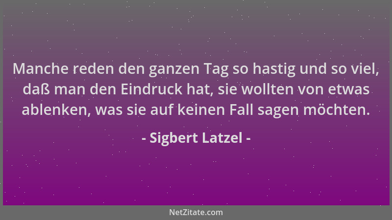 Sigbert Latzel - Manche reden den ganzen Tag so hastig und so viel, daß man den Eindruck hat, sie wollten von etwas ablenke...