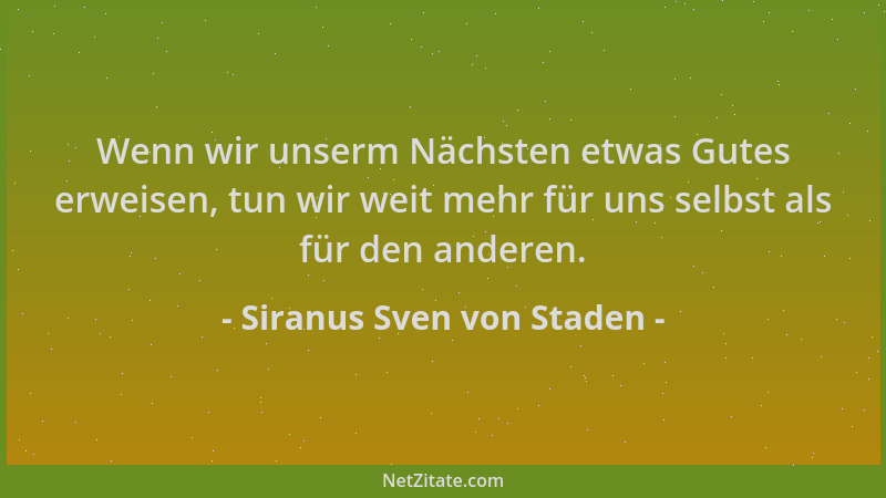 Siranus Sven von Staden - Wenn wir unserm Nächsten etwas Gutes erweisen, tun wir weit mehr für uns selbst als für den ander...