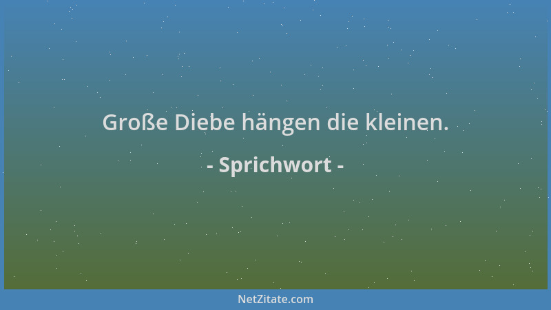 Sprichwort - Große Diebe hängen die kleinen....
