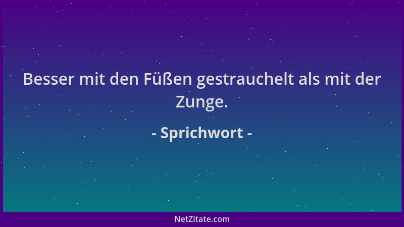 Sprichwort - Besser mit den Füßen gestrauchelt als mit der Zunge....