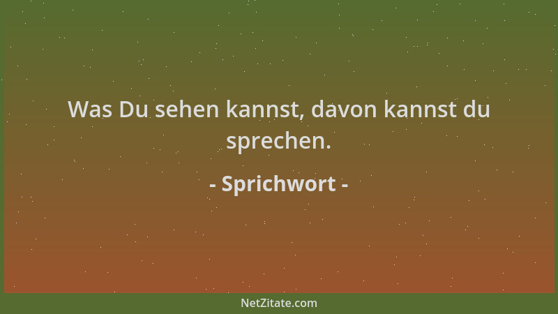 Sprichwort - Was Du sehen kannst, davon kannst du sprechen....