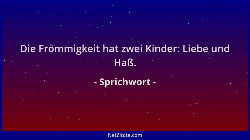 Sprichwort - Die Frömmigkeit hat zwei Kinder: Liebe und Haß....