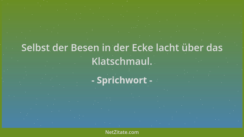 Sprichwort - Selbst der Besen in der Ecke lacht über das Klatschmaul....