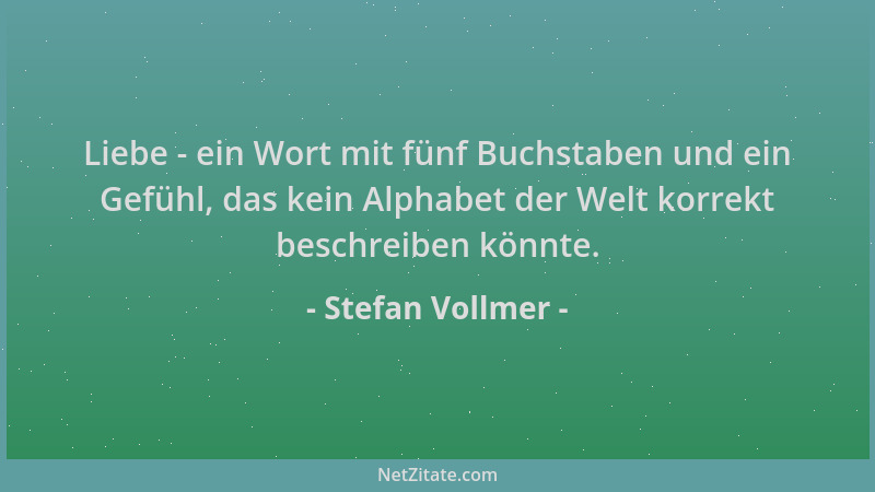 Stefan Vollmer - Liebe - ein Wort mit fünf Buchstaben und ein Gefühl, das kein Alphabet der Welt korrekt beschreiben könnte...
