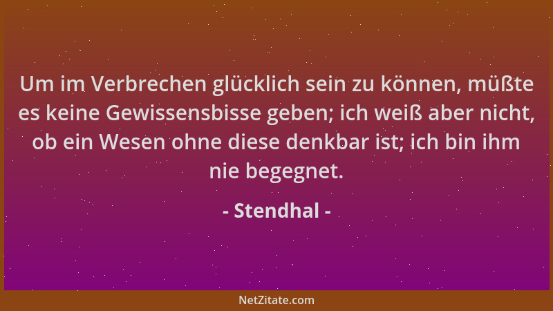 Stendhal - Um im Verbrechen glücklich sein zu können, müßte es keine Gewissensbisse geben; ich weiß aber nicht, ob ein Wese...