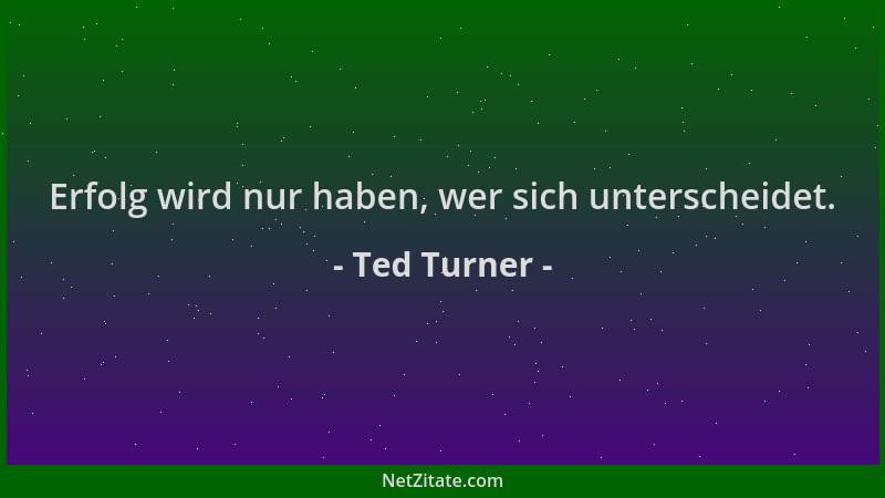 Ted Turner - Erfolg wird nur haben, wer sich unterscheidet....