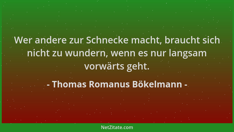 Thomas Romanus Bökelmann - Wer andere zur Schnecke macht, braucht sich nicht zu wundern, wenn es nur langsam vorwärts geht....