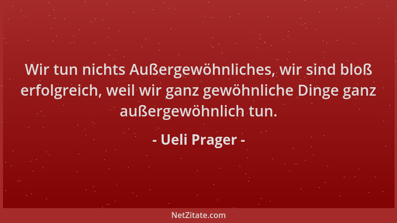 Ueli Prager - Wir tun nichts Außergewöhnliches, wir sind bloß erfolgreich, weil wir ganz gewöhnliche Dinge ganz außergewöhn...