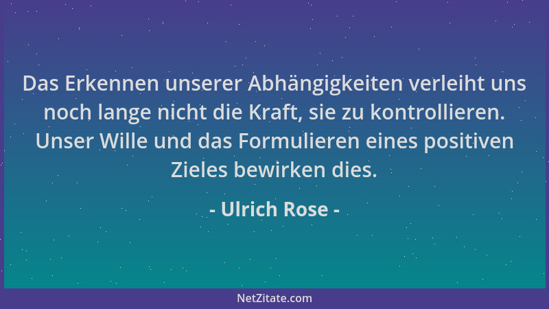 Ulrich Rose - Das Erkennen unserer Abhängigkeiten verleiht uns noch lange nicht die Kraft, sie zu kontrollieren. Unser Will...